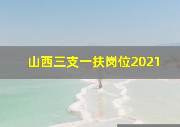 山西三支一扶岗位2021