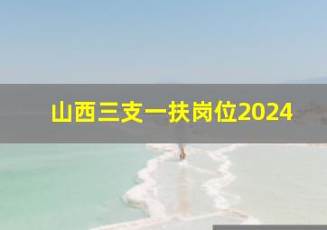 山西三支一扶岗位2024