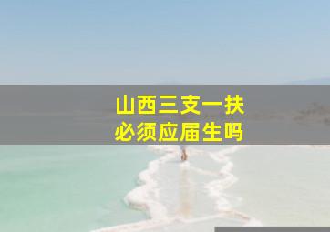 山西三支一扶必须应届生吗