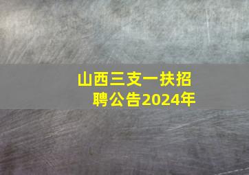 山西三支一扶招聘公告2024年