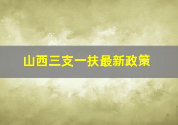 山西三支一扶最新政策