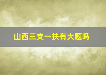 山西三支一扶有大题吗