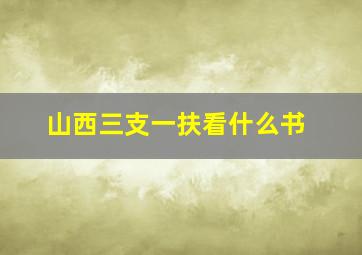 山西三支一扶看什么书