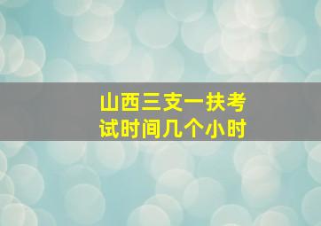 山西三支一扶考试时间几个小时