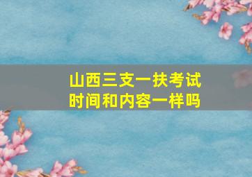 山西三支一扶考试时间和内容一样吗