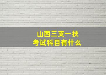 山西三支一扶考试科目有什么