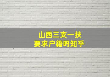 山西三支一扶要求户籍吗知乎