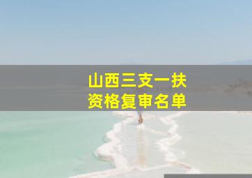 山西三支一扶资格复审名单