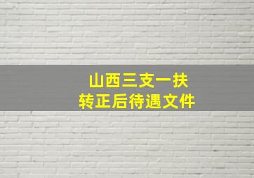 山西三支一扶转正后待遇文件