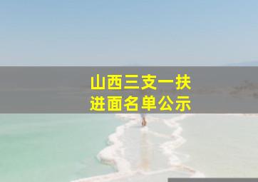 山西三支一扶进面名单公示