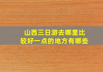 山西三日游去哪里比较好一点的地方有哪些