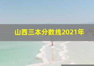 山西三本分数线2021年