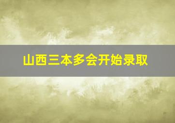 山西三本多会开始录取