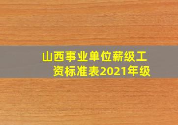 山西事业单位薪级工资标准表2021年级