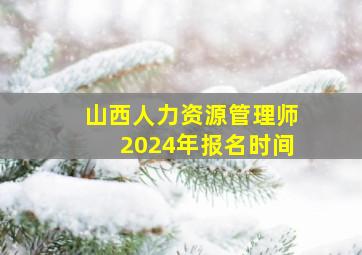 山西人力资源管理师2024年报名时间