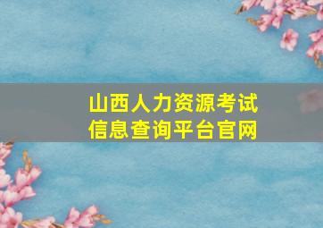 山西人力资源考试信息查询平台官网