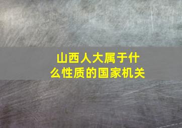 山西人大属于什么性质的国家机关