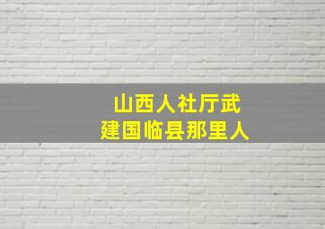 山西人社厅武建国临县那里人