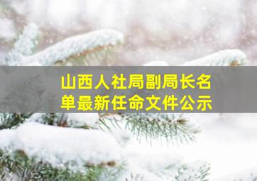 山西人社局副局长名单最新任命文件公示