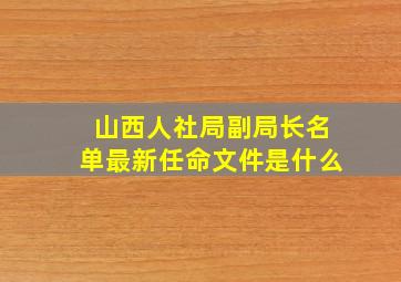 山西人社局副局长名单最新任命文件是什么