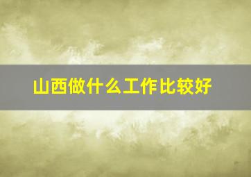 山西做什么工作比较好