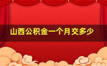 山西公积金一个月交多少