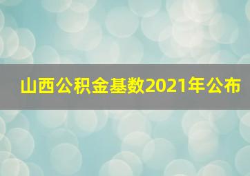 山西公积金基数2021年公布