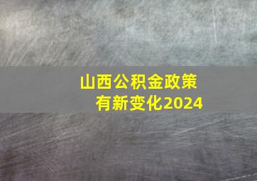 山西公积金政策有新变化2024