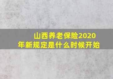 山西养老保险2020年新规定是什么时候开始