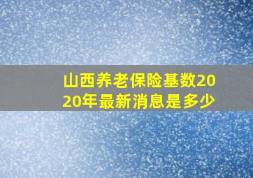 山西养老保险基数2020年最新消息是多少