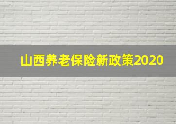 山西养老保险新政策2020