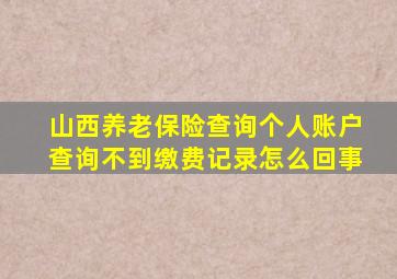 山西养老保险查询个人账户查询不到缴费记录怎么回事