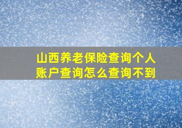 山西养老保险查询个人账户查询怎么查询不到