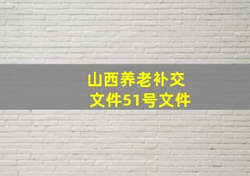 山西养老补交文件51号文件