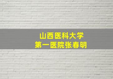 山西医科大学第一医院张春明