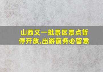 山西又一批景区景点暂停开放,出游前务必留意