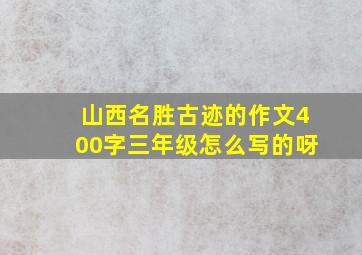 山西名胜古迹的作文400字三年级怎么写的呀