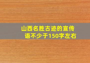 山西名胜古迹的宣传语不少于150字左右