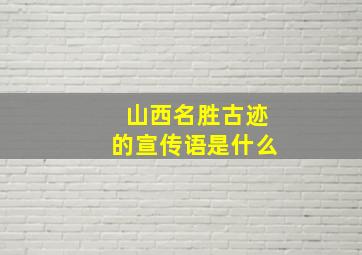 山西名胜古迹的宣传语是什么