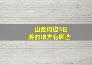 山西周边3日游的地方有哪些