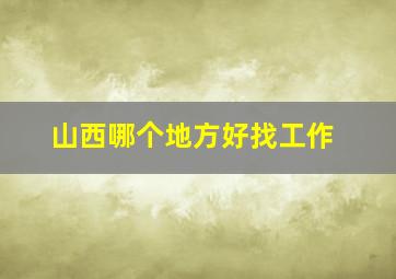 山西哪个地方好找工作