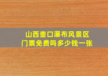 山西壶口瀑布风景区门票免费吗多少钱一张