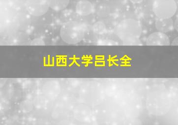 山西大学吕长全