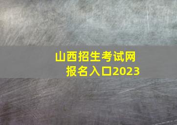 山西招生考试网报名入口2023