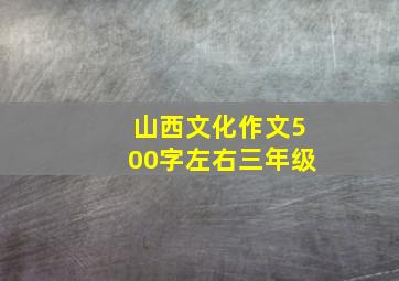 山西文化作文500字左右三年级