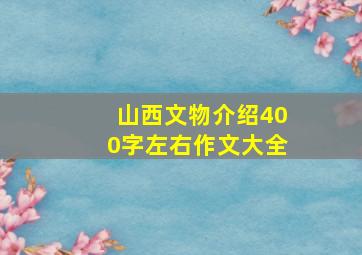 山西文物介绍400字左右作文大全