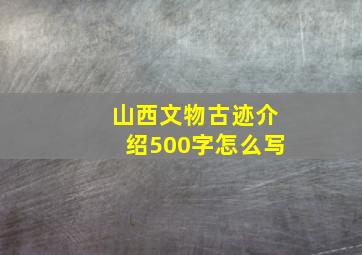 山西文物古迹介绍500字怎么写