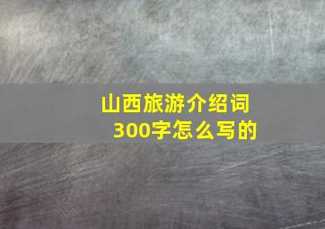 山西旅游介绍词300字怎么写的