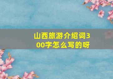 山西旅游介绍词300字怎么写的呀