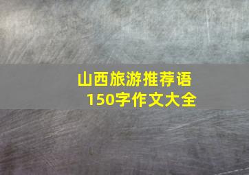 山西旅游推荐语150字作文大全